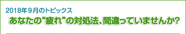 2018年9月のトピックス　あなたの“疲れ”の対処法、間違っていませんか？