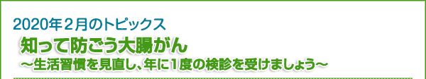 2020年2月のトピックス　知って防ごう大腸がん ～生活習慣を見直し、年に1度の検診を受けましょう～