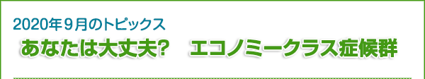 2020年9月のトピックス　あなたは大丈夫？　エコノミークラス症候群