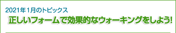 2021年1月のトピックス　正しいフォームで効果的なウォーキングをしよう！