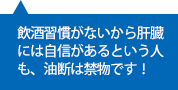 飲酒習慣がないから肝臓には自信があるという人も、油断は禁物です！