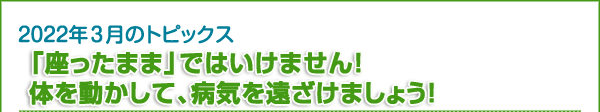 「座ったまま」ではいけません！　体を動かして、病気を遠ざけましょう！