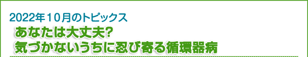 あなたは大丈夫？　気づかないうちに忍び寄る循環器病