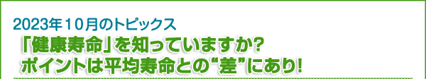 「健康寿命」を知っていますか？　ポイントは平均寿命との“差”にあり！