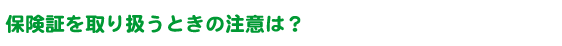 保険証を取り扱うときの注意は？