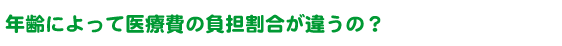 年齢によって医療費の負担割合が違うの？