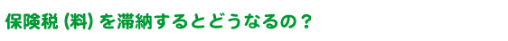 保険税（料）を滞納するとどうなるの？