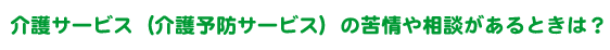 介護サービス（介護予防サービス）の苦情や相談があるときは？