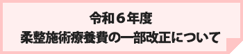 令和６年度　柔整施術療養費の一部改正について